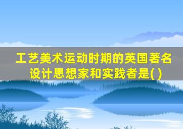 工艺美术运动时期的英国著名设计思想家和实践者是( )